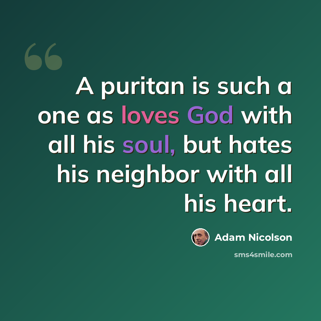 “A puritan is such a one as loves God with all his soul, but hates his neighbor with all his heart.” quote by Adam Nicolson