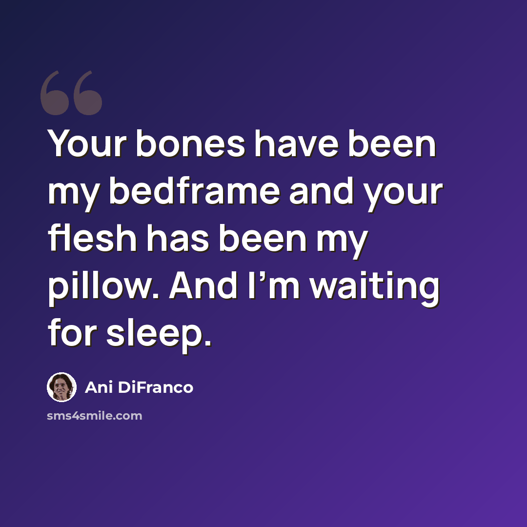 “Your bones have been my bedframe and your flesh has been my pillow. And I'm waiting for sleep.” quote by Ani Difranco