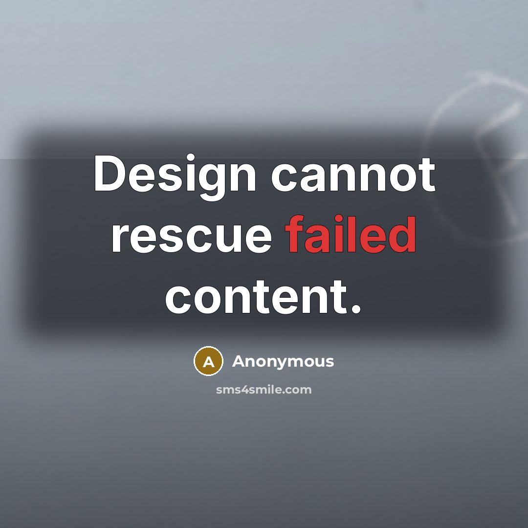 “Design cannot rescue failed content.” quote by Anonymous