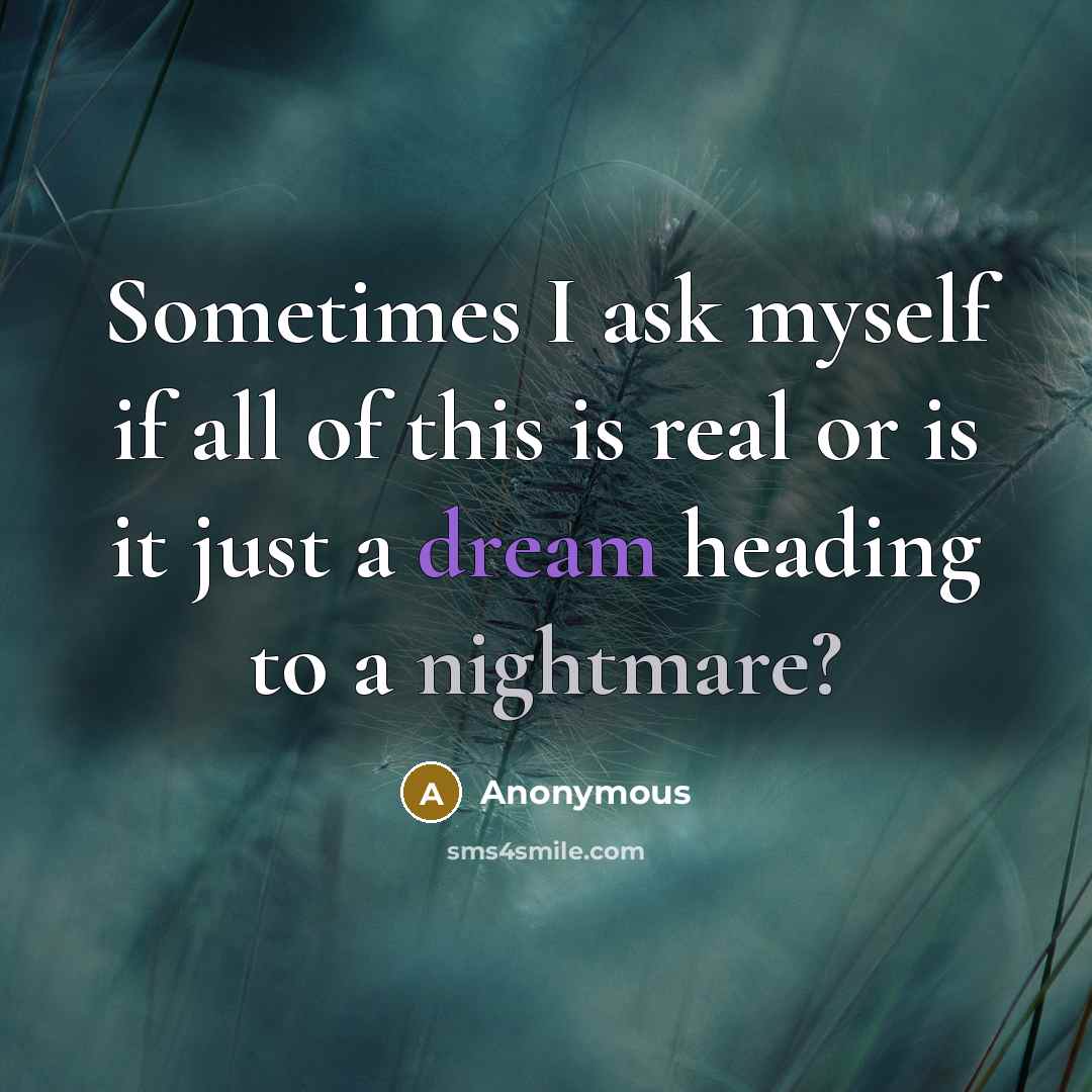 “Sometimes I ask myself if all of this is real or is it just a dream heading to a nightmare?” quote by Anonymous
