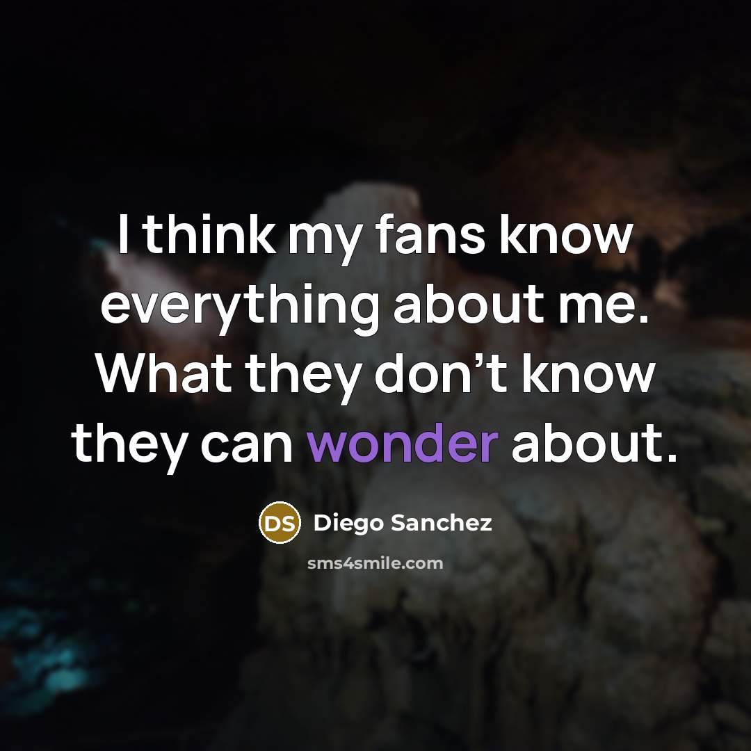 “I think my fans know everything about me. What they don't know they can wonder about.” quote by Diego Sanchez