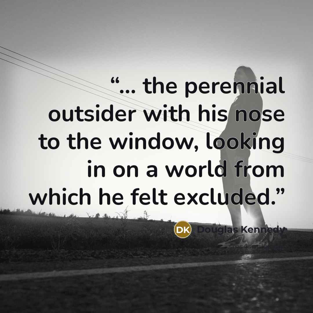 “... the perennial outsider with his nose to the window, looking in on a world from which he felt excluded.” quote by Douglas Kennedy