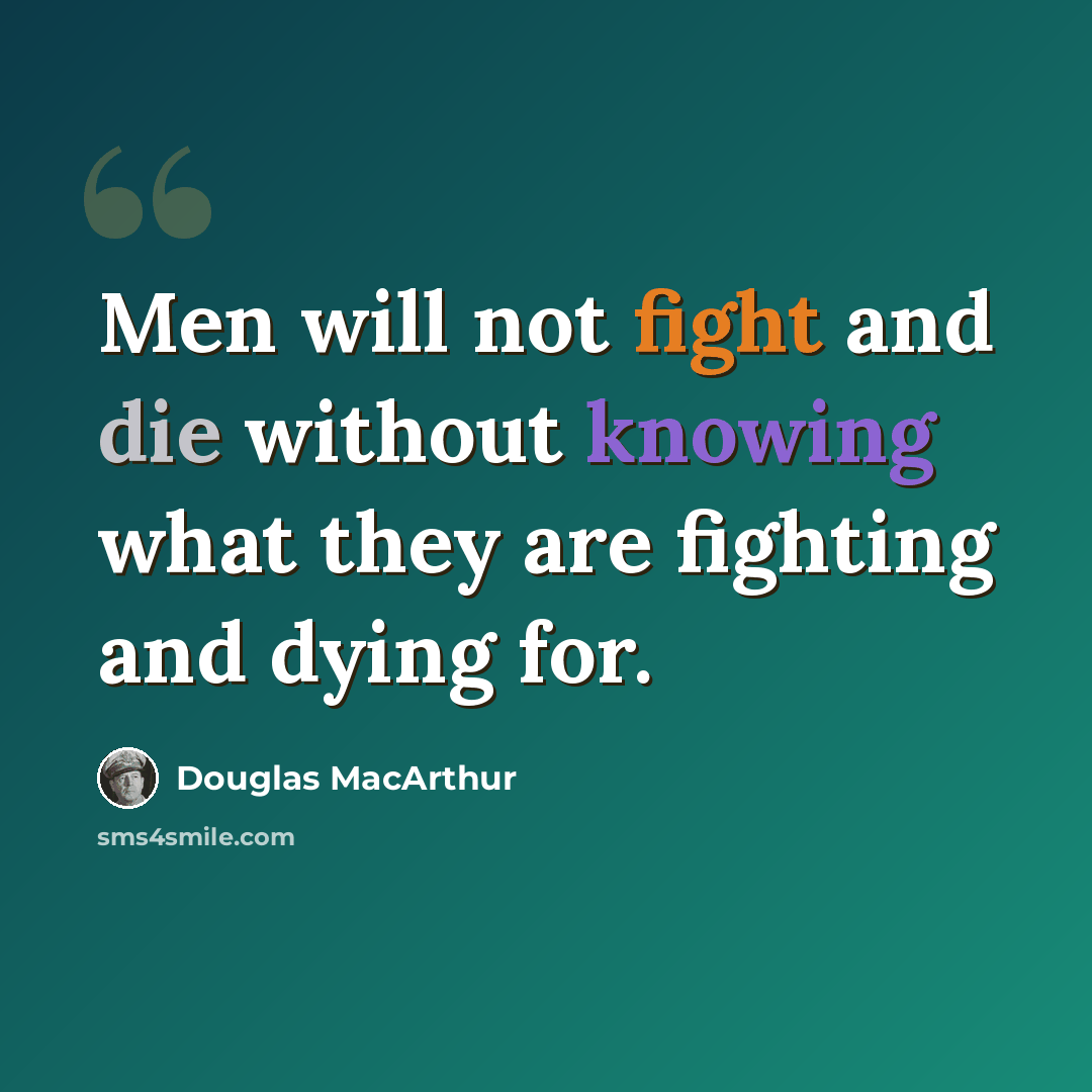 “Men will not fight and die without knowing what they are fighting and dying for.” quote by Douglas MacArthur