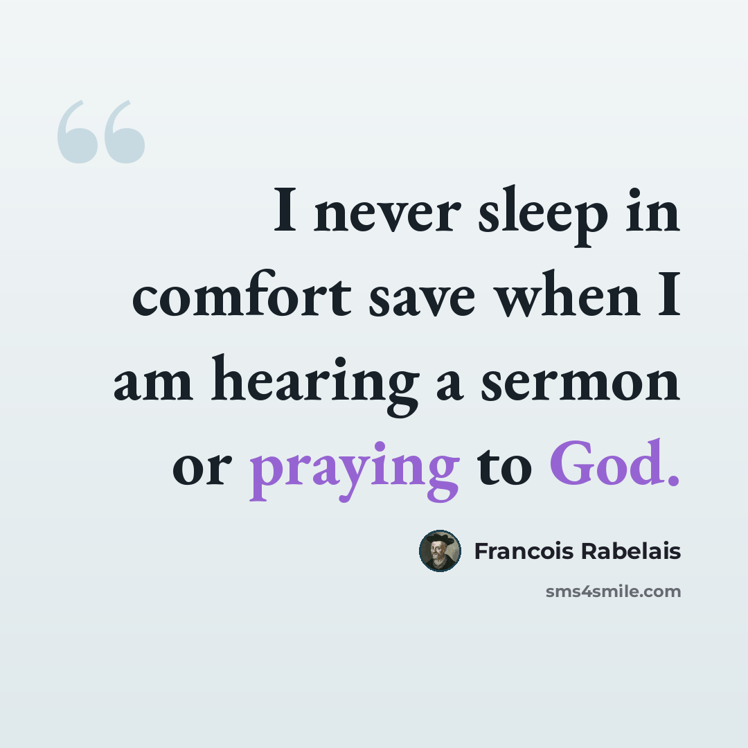 “I never sleep in comfort save when I am hearing a sermon or praying to God.” quote by Francois Rabelais