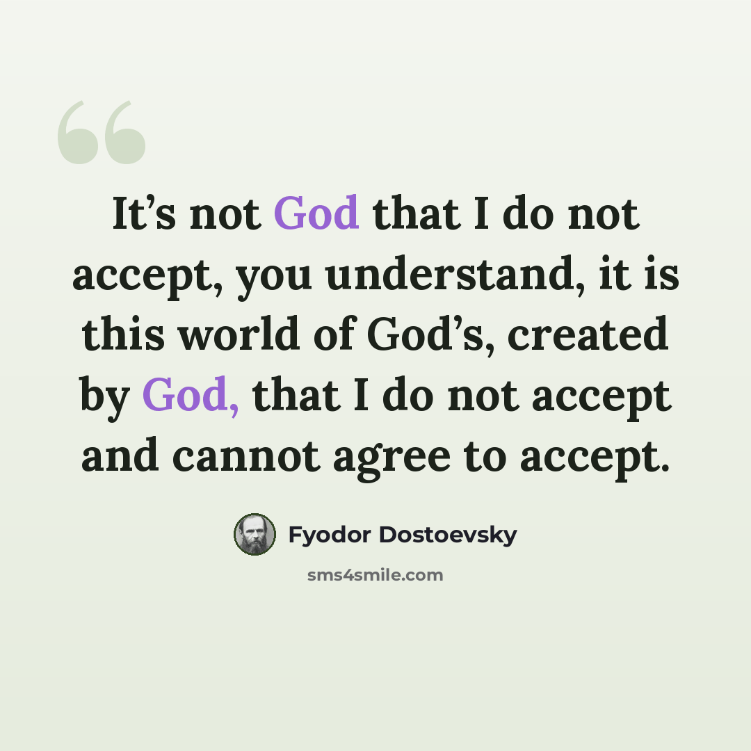 “It’s not God that I do not accept, you understand, it is this world of God’s, created by God, that I do not accept and cannot agree to accept.” quote by Fyodor Dostoevsky