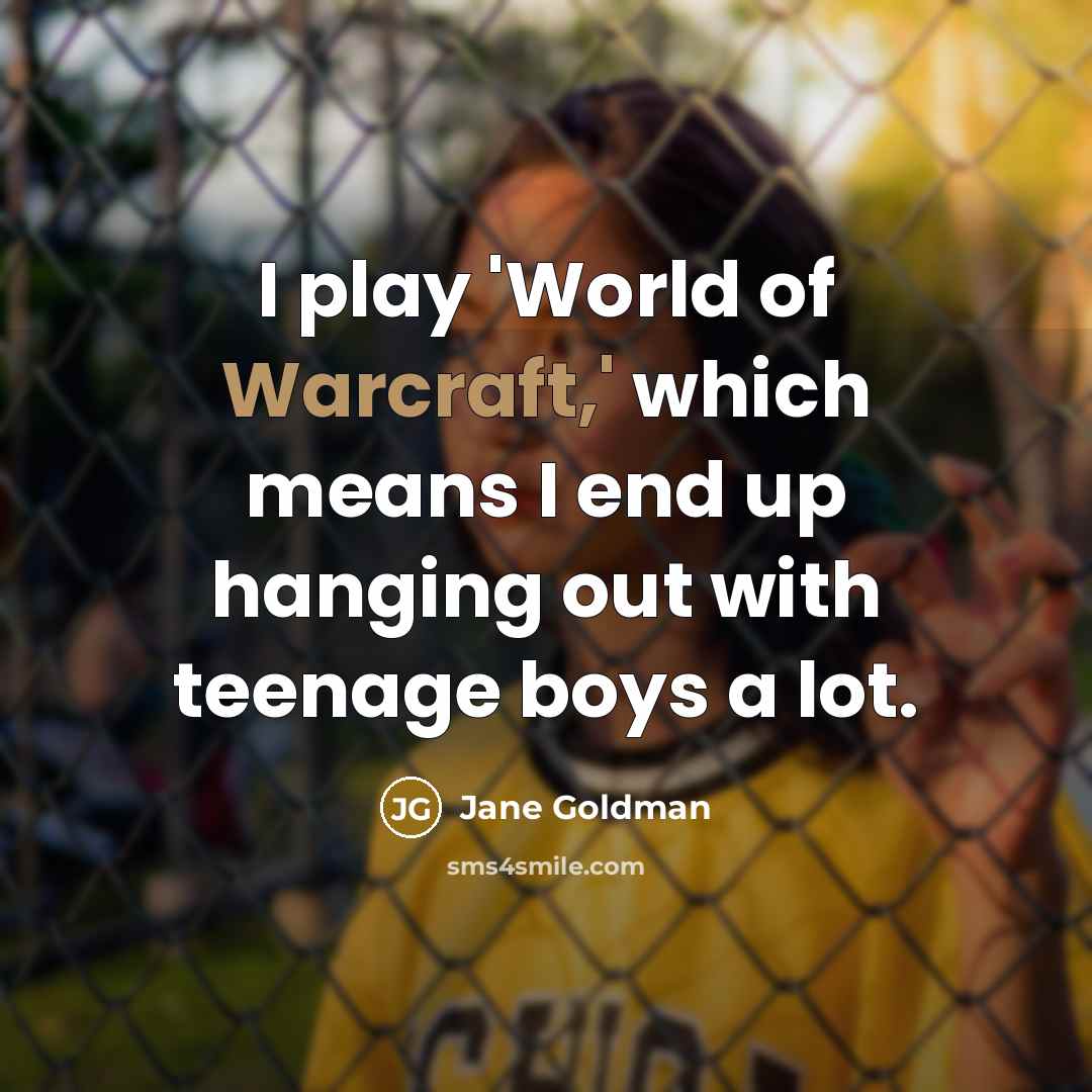 “I play 'World of Warcraft,' which means I end up hanging out with teenage boys a lot.” quote by Jane Goldman