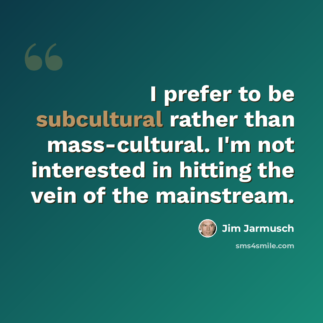 “I prefer to be subcultural rather than mass-cultural. I'm not interested in hitting the vein of the mainstream.” quote by Jim Jarmusch