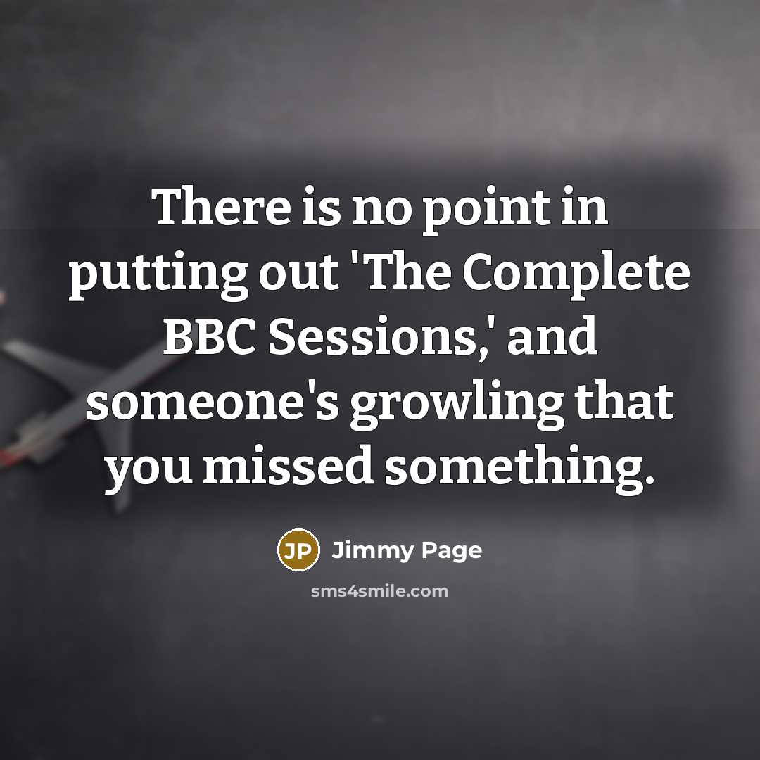 “There is no point in putting out 'The Complete BBC Sessions,' and someone's growling that you missed something.” quote by Jimmy Page