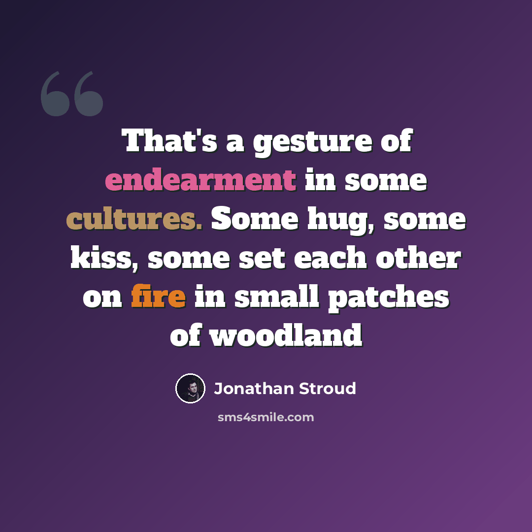 “That's a gesture of endearment in some cultures. Some hug, some kiss, some set each other on fire in small patches of woodland” quote by Jonathan Stroud