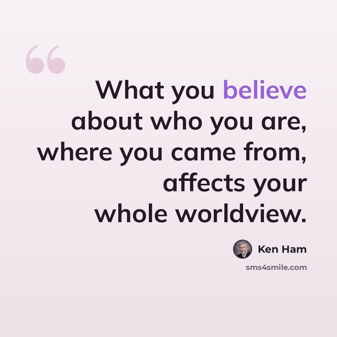 “What you believe about who you are, where you came from, affects your whole worldview.” quote by Ken Ham