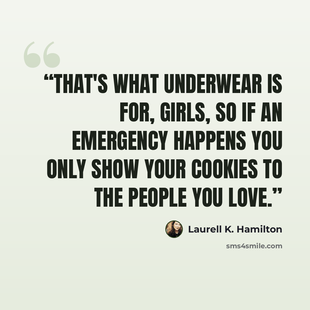 “That's what underwear is for, girls, so if an emergency happens you only show your cookies to the people you love.” quote by Laurell K. Hamilton