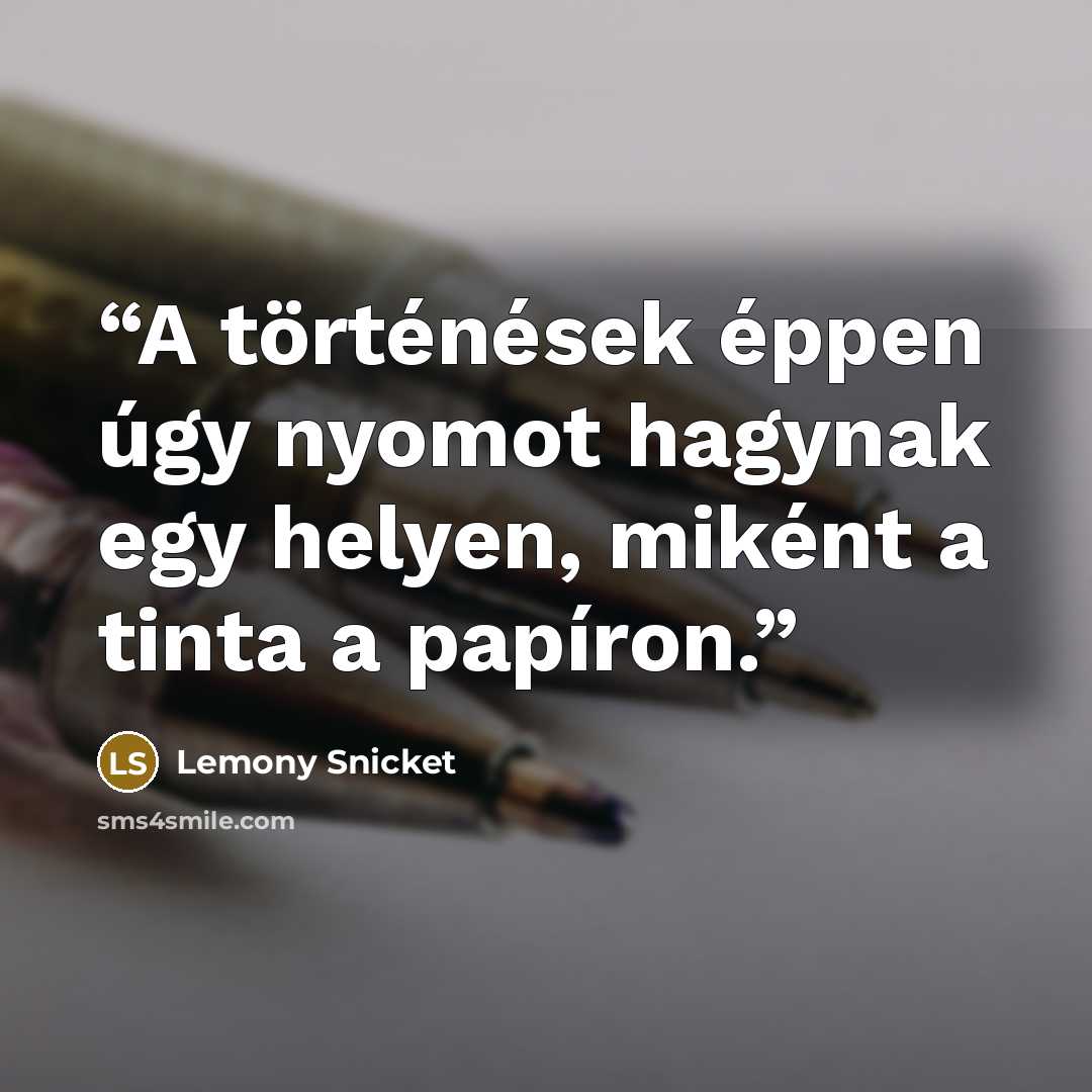 “A történések éppen úgy nyomot hagynak egy helyen, miként a tinta a papíron.” quote by Lemony Snicket