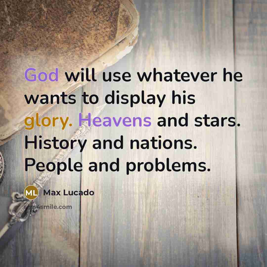“God will use whatever he wants to display his glory. Heavens and stars. History and nations. People and problems.” quote by Max Lucado