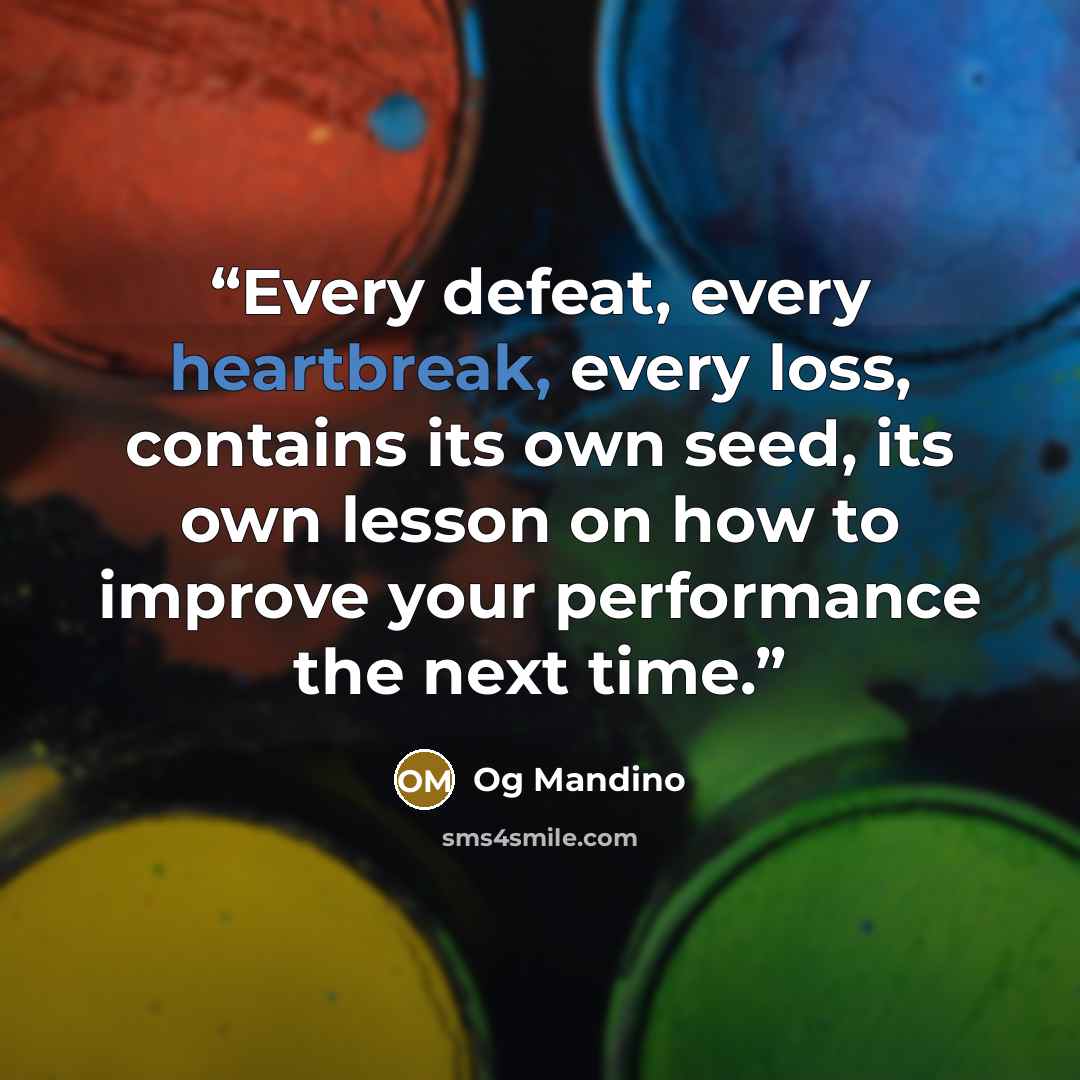 “Every defeat, every heartbreak, every loss, contains its own seed, its own lesson on how to improve your performance the next time.” quote by Og Mandino