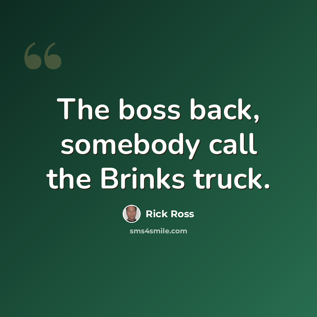 “The boss back, somebody call the Brinks truck.” quote by Rick Ross