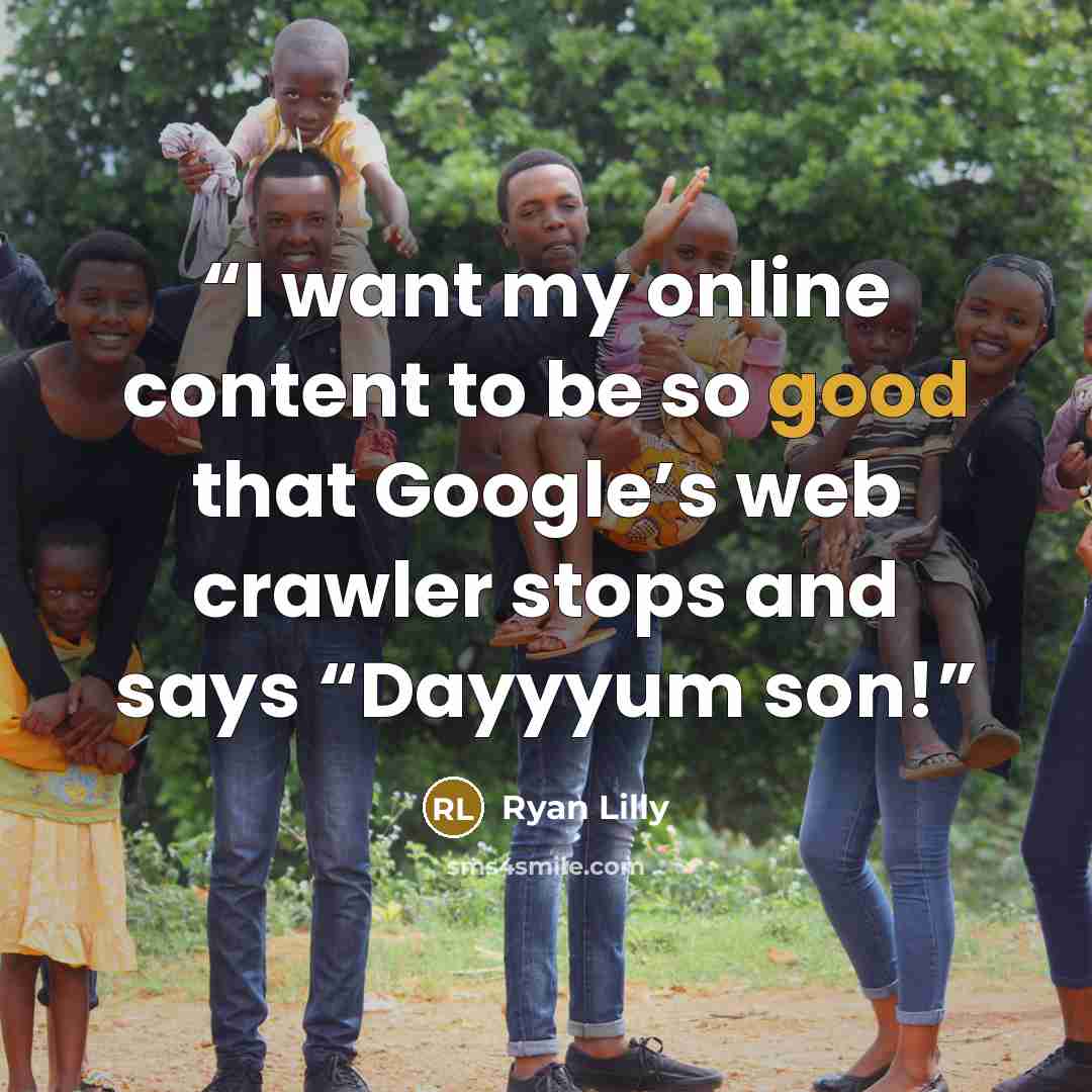 “I want my online content to be so good that Google’s web crawler stops and says “Dayyyum son!” quote by Ryan Lilly