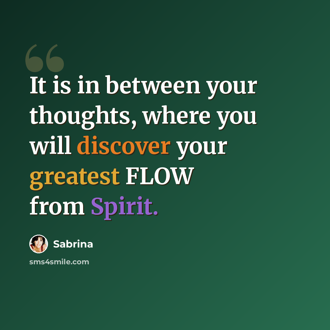 “It is in between your thoughts, where you will discover your greatest FLOW from Spirit.” quote by Sabrina