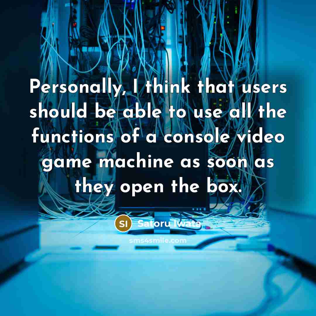 “Personally, I think that users should be able to use all the functions of a console video game machine as soon as they open the box.” quote by Satoru Iwata