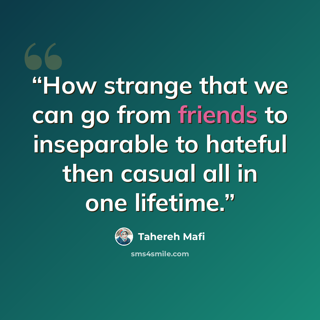 “How strange that we can go from friends to inseparable to hateful then casual all in one lifetime.” quote by Tahereh Mafi