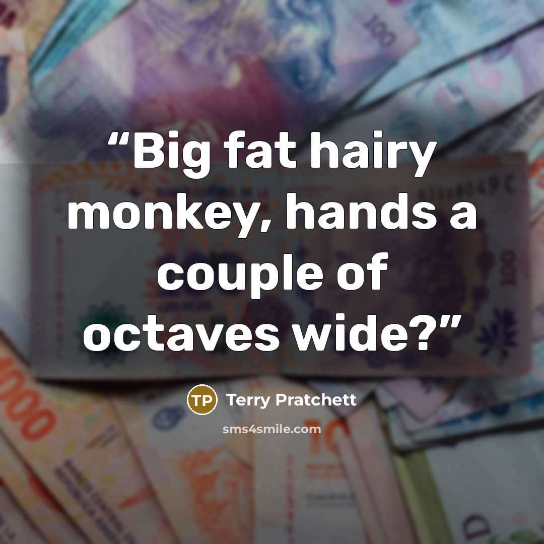 “Big fat hairy monkey, hands a couple of octaves wide?” quote by Terry Pratchett