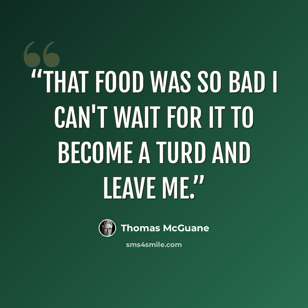 “That food was so bad I can't wait for it to become a turd and leave me.” quote by Thomas McGuane
