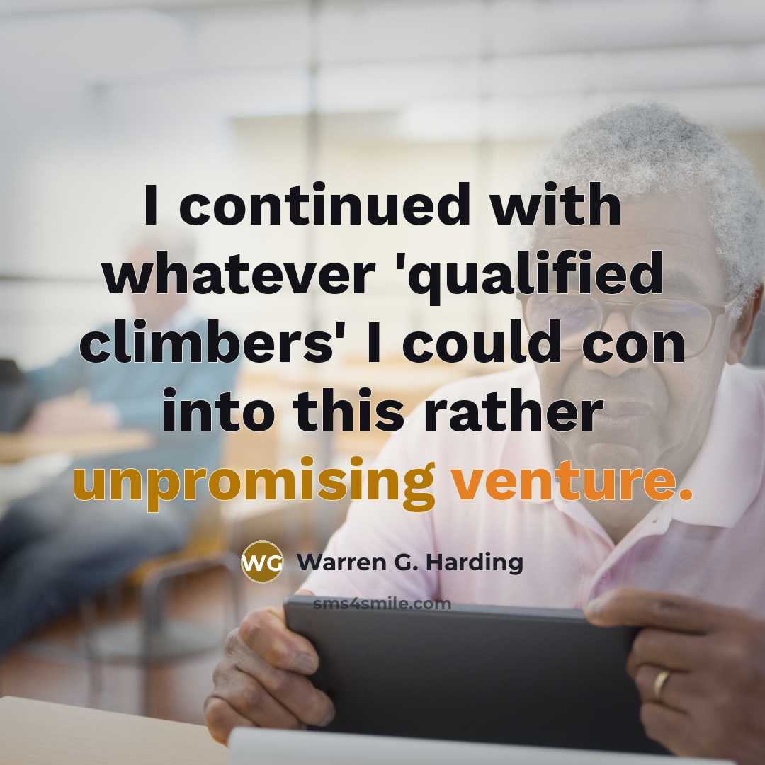 “I continued with whatever 'qualified climbers' I could con into this rather unpromising venture.” quote by Warren G. Harding