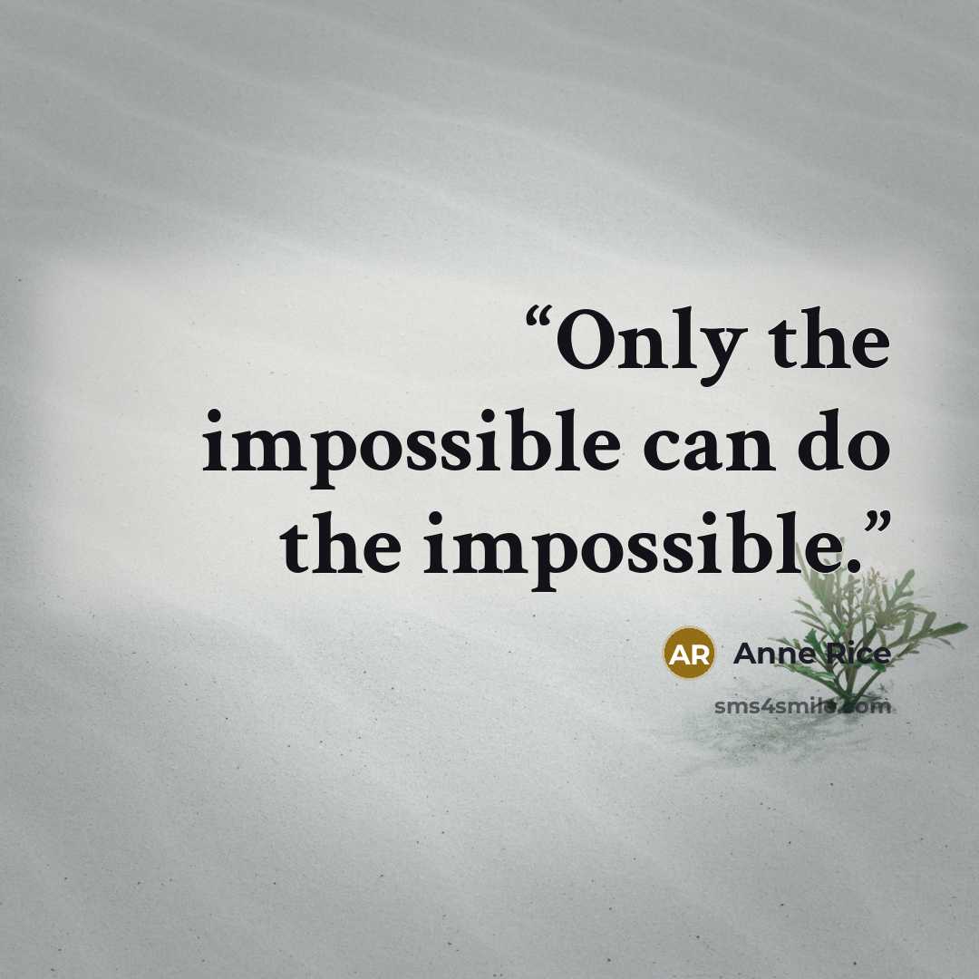 “Only the impossible can do the impossible.” quote by Anne Rice
