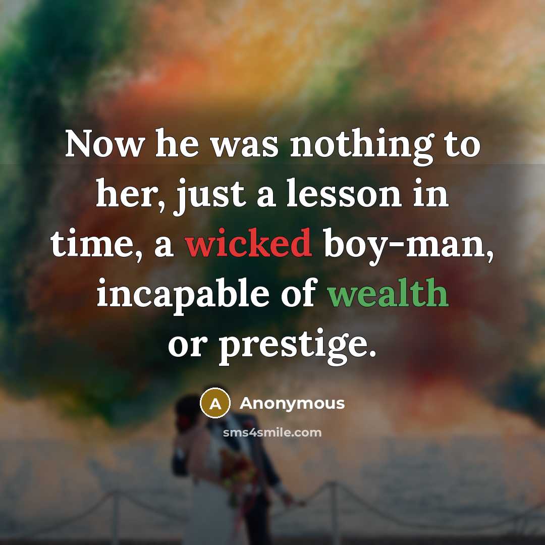 “Now he was nothing to her, just a lesson in time, a wicked boy-man, incapable of wealth or prestige.” quote by Anonymous