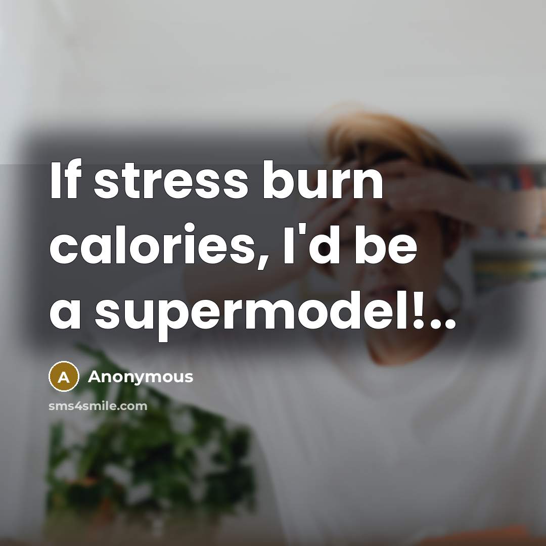 “If stress burn calories, I'd be a supermodel!..” quote by Anonymous