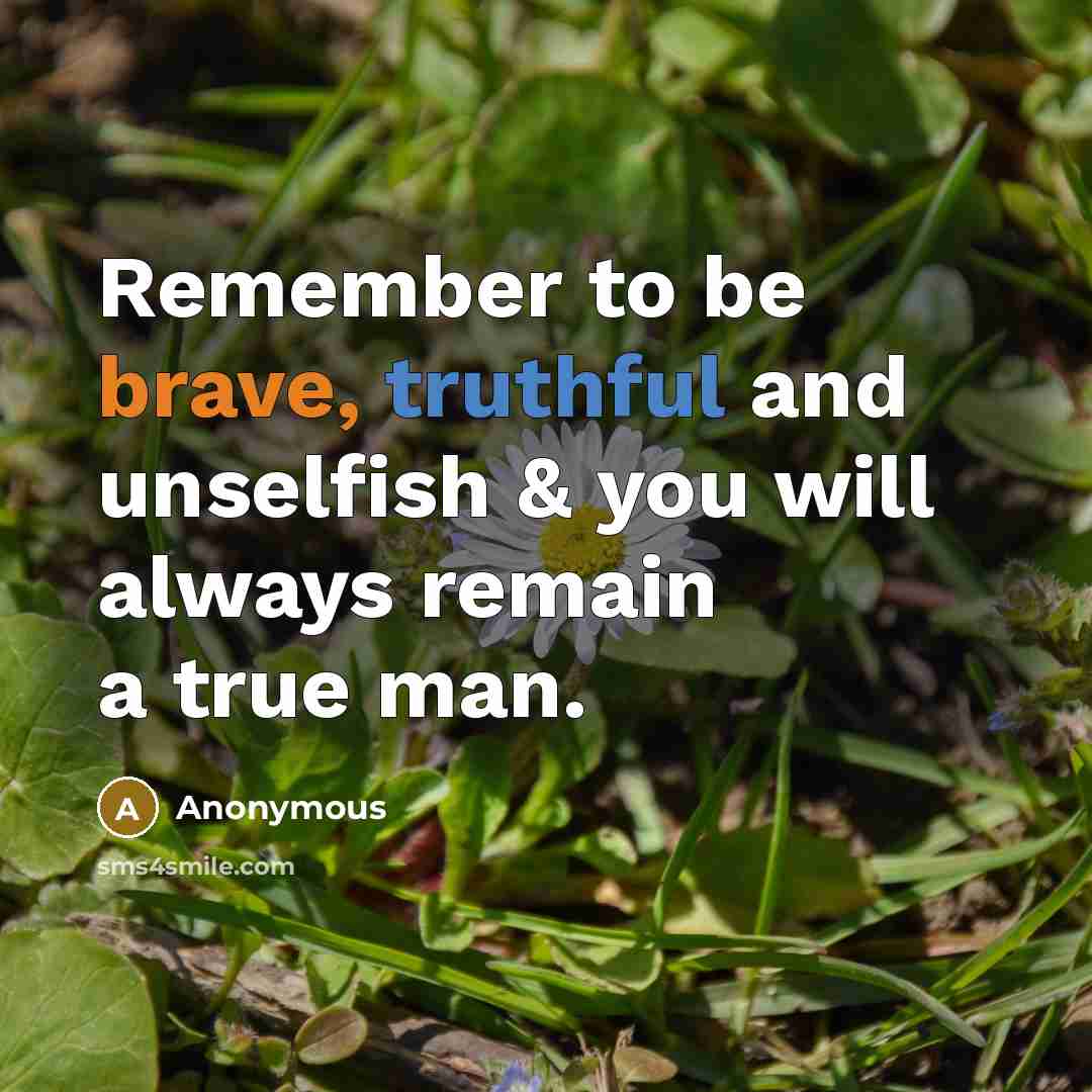“Remember to be brave, truthful and unselfish & you will always remain a true man.” quote by Anonymous
