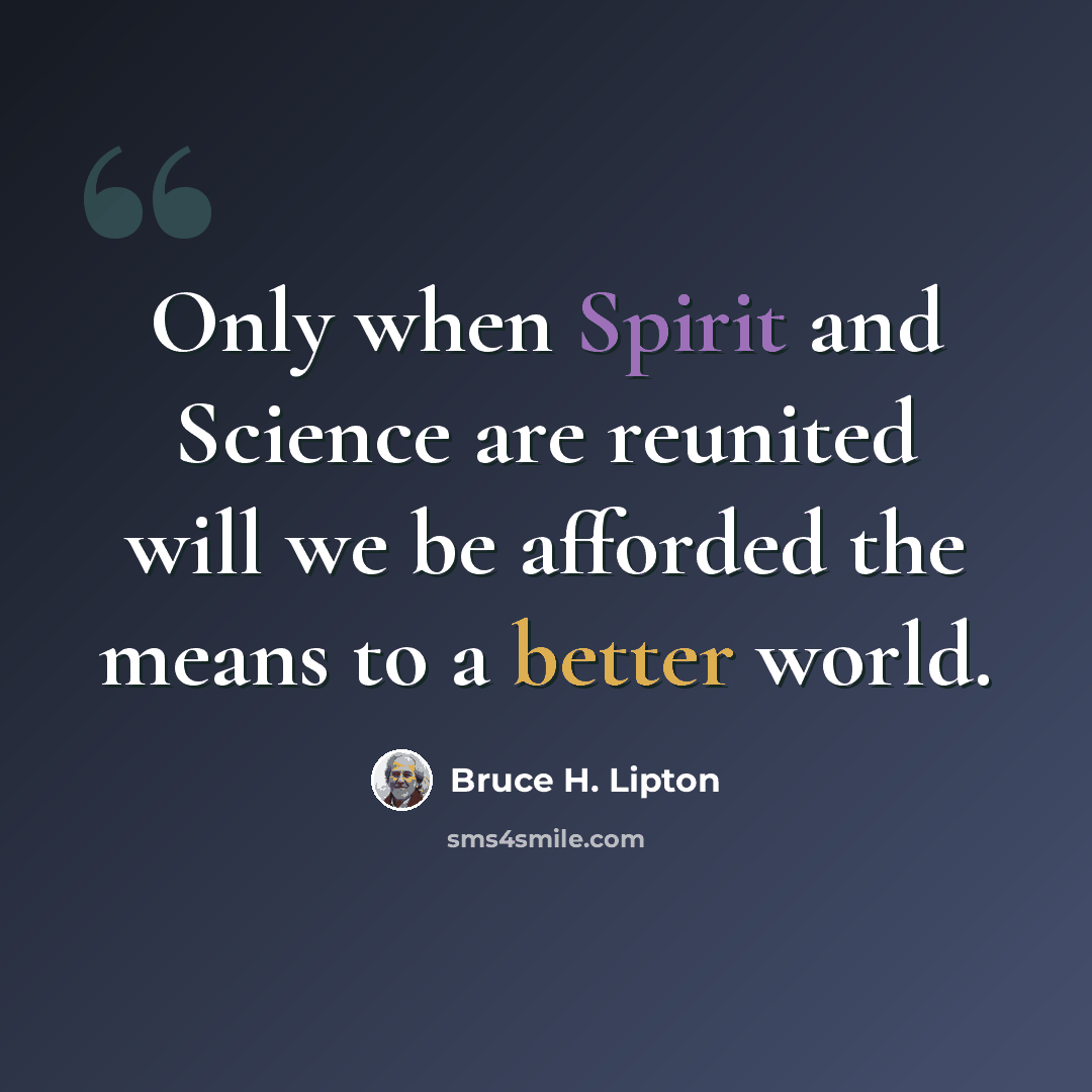 “Only when Spirit and Science are reunited will we be afforded the means to a better world.” quote by Bruce H. Lipton
