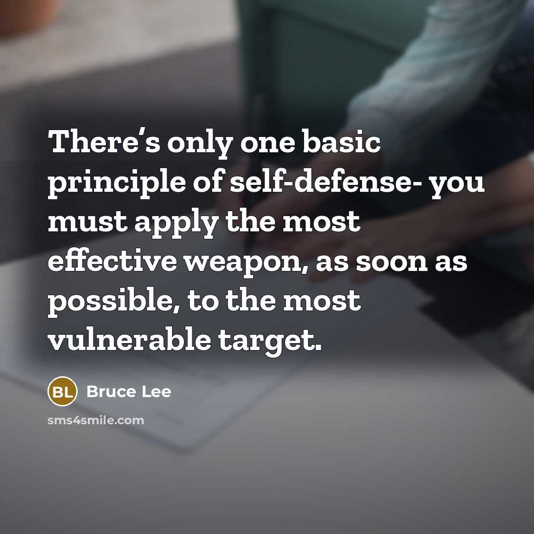 “There’s only one basic principle of self-defense- you must apply the most effective weapon, as soon as possible, to the most vulnerable target.” quote by Bruce Lee