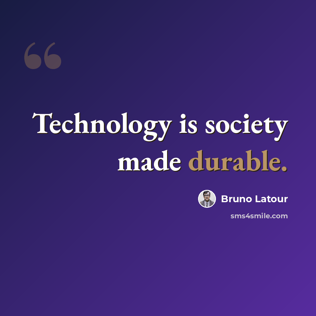 “Technology is society made durable.” quote by Bruno Latour
