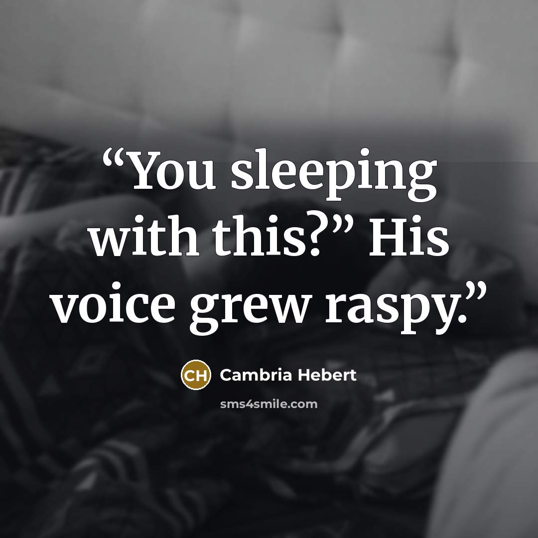 “You sleeping with this?” His voice grew raspy.” quote by Cambria Hebert