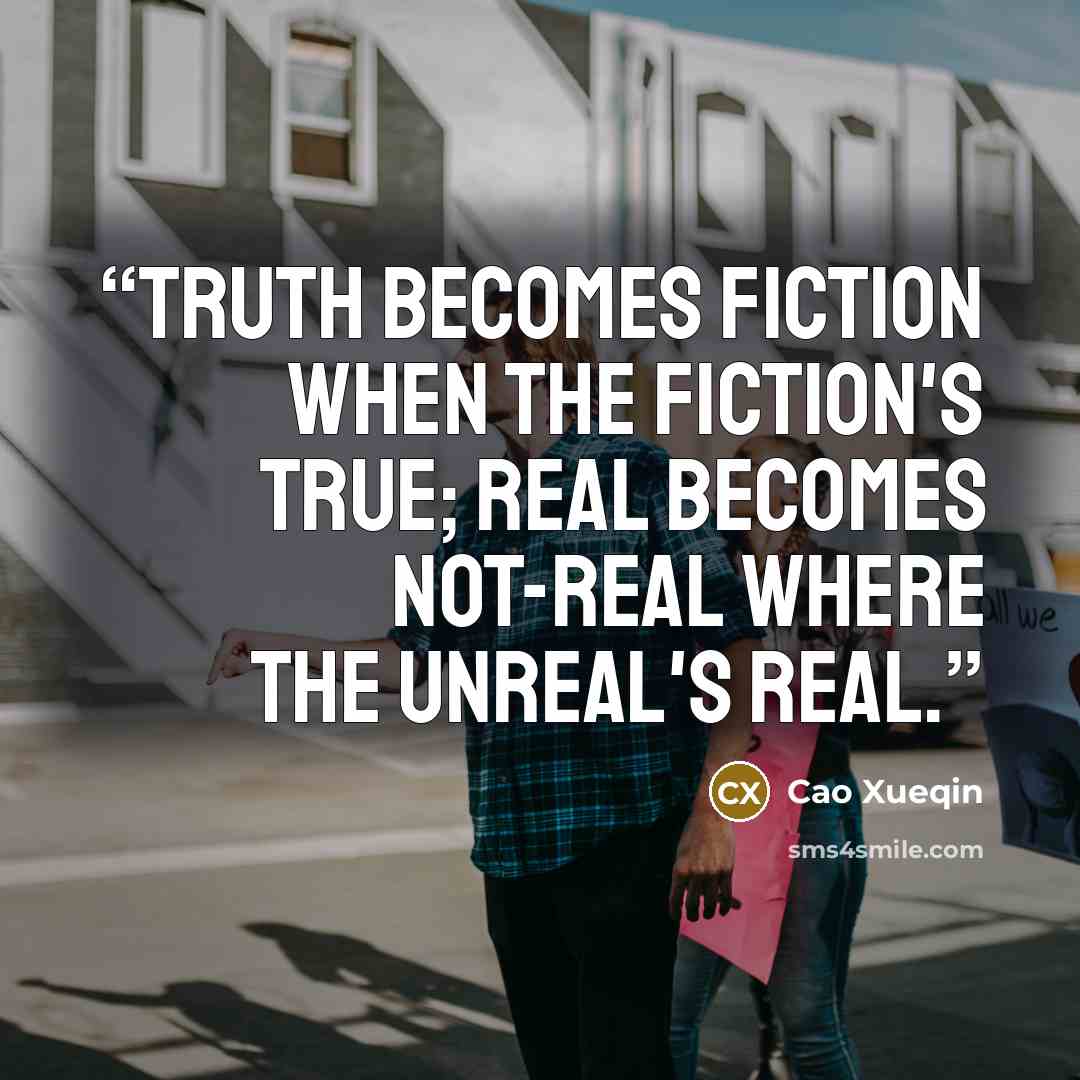 “Truth becomes fiction when the fiction's true; Real becomes not-real where the unreal's real.” quote by Cao Xueqin
