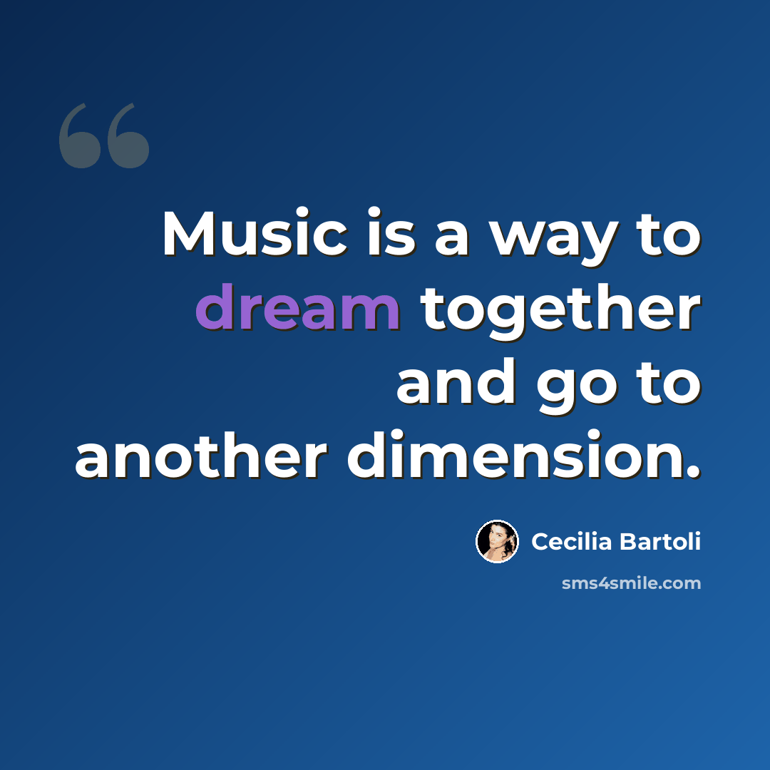 “Music is a way to dream together and go to another dimension.” quote by Cecilia Bartoli