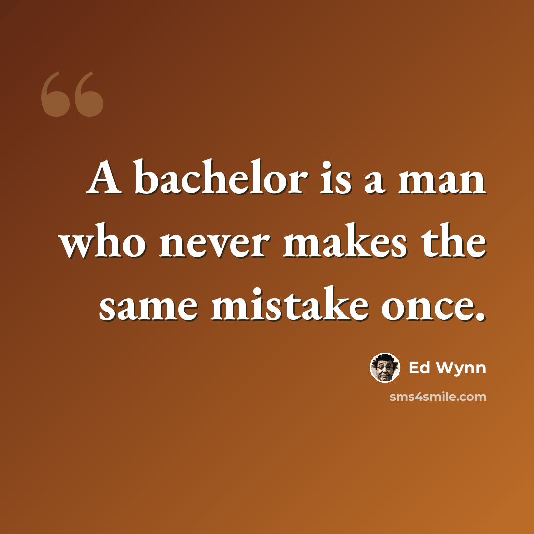 “A bachelor is a man who never makes the same mistake once.” quote by Ed Wynn