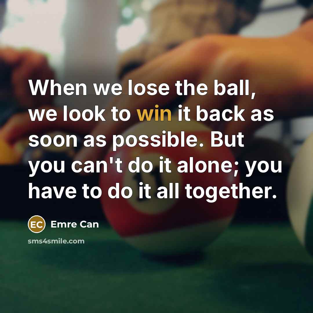“When we lose the ball, we look to win it back as soon as possible. But you can't do it alone; you have to do it all together.” quote by Emre Can