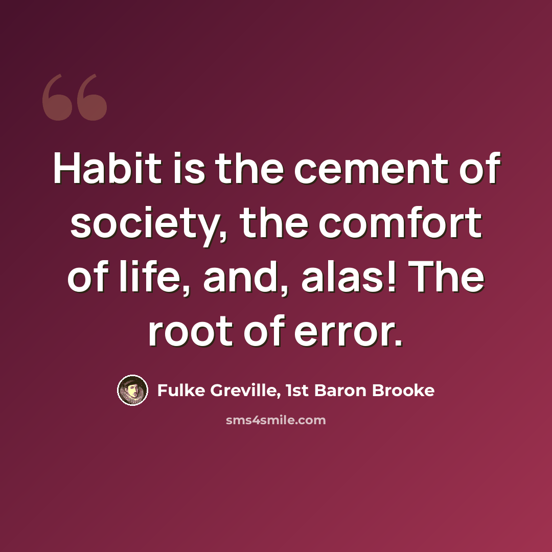 “Habit is the cement of society, the comfort of life, and, alas! The root of error.” quote by Fulke Greville, 1st Baron Brooke