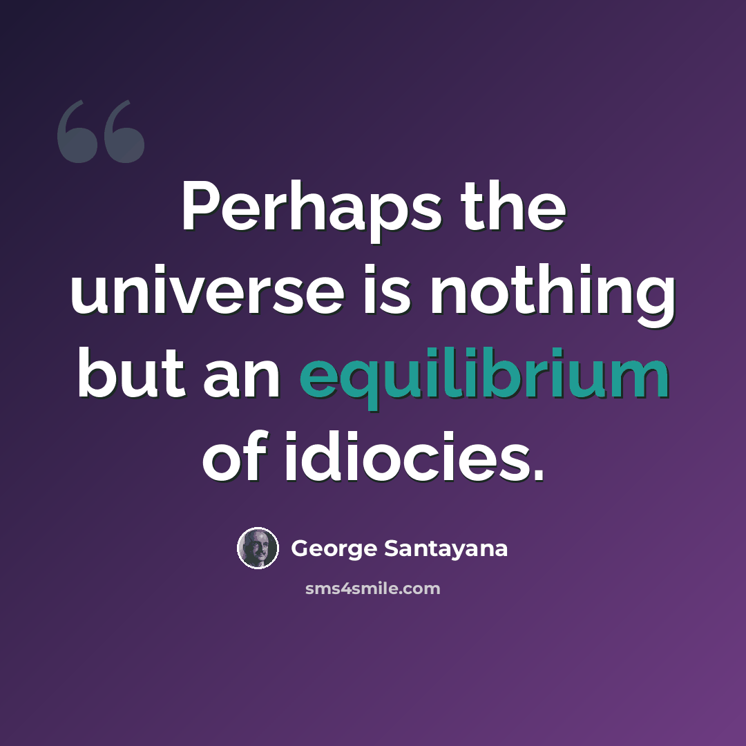 “Perhaps the universe is nothing but an equilibrium of idiocies.” quote by George Santayana
