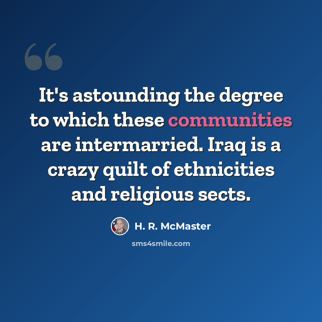 “It's astounding the degree to which these communities are intermarried. Iraq is a crazy quilt of ethnicities and religious sects.” quote by H. R. McMaster