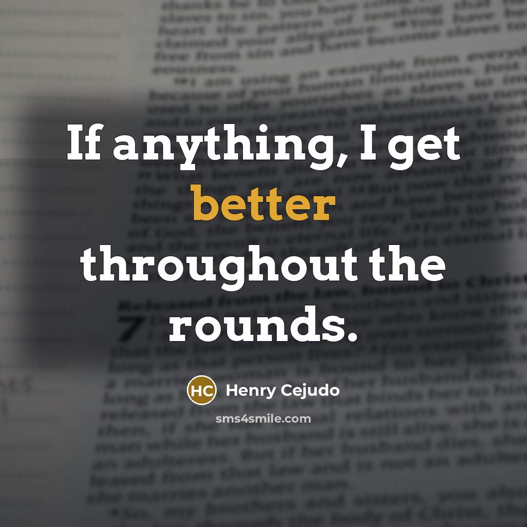 “If anything, I get better throughout the rounds.” quote by Henry Cejudo