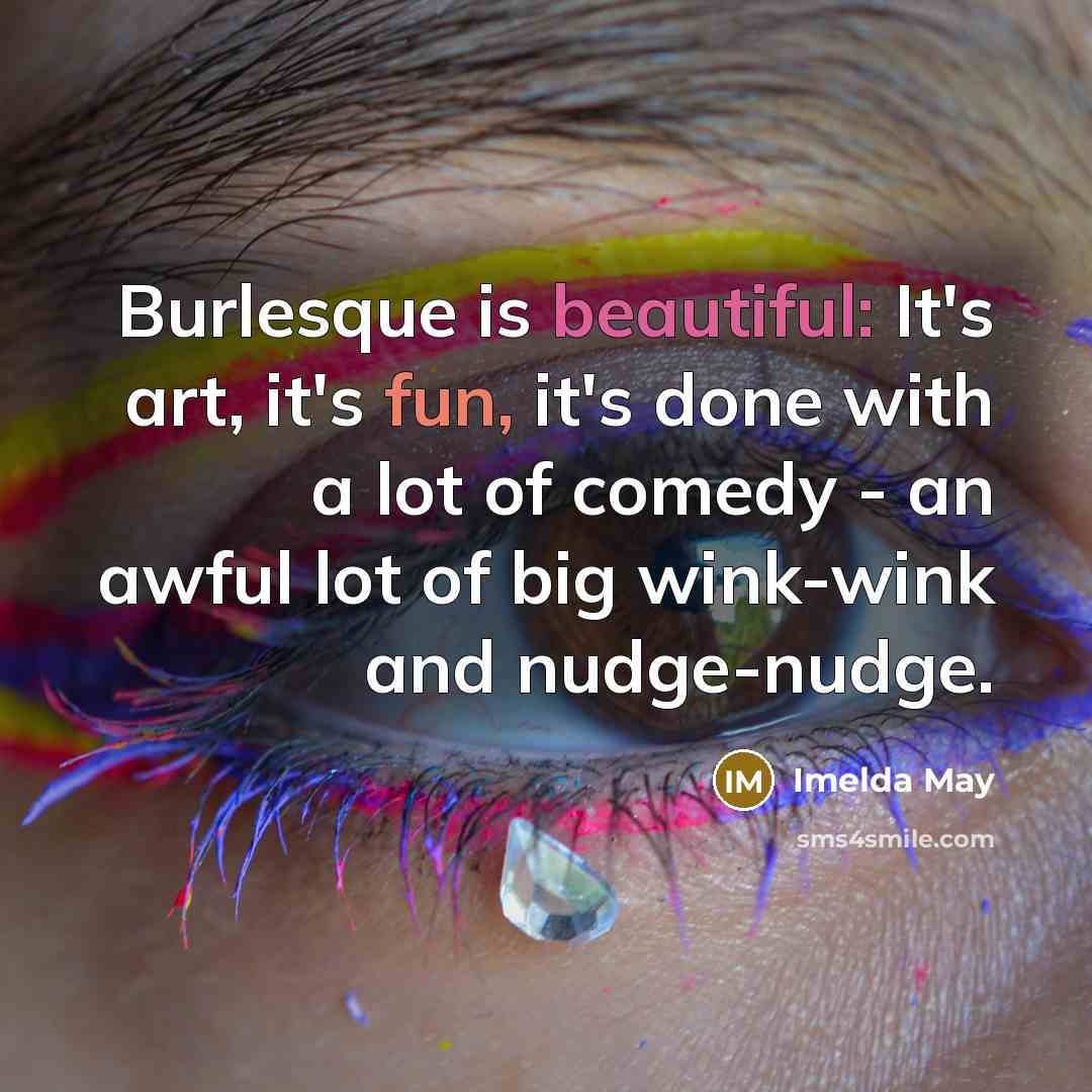 “Burlesque is beautiful: It's art, it's fun, it's done with a lot of comedy - an awful lot of big wink-wink and nudge-nudge.” quote by Imelda May