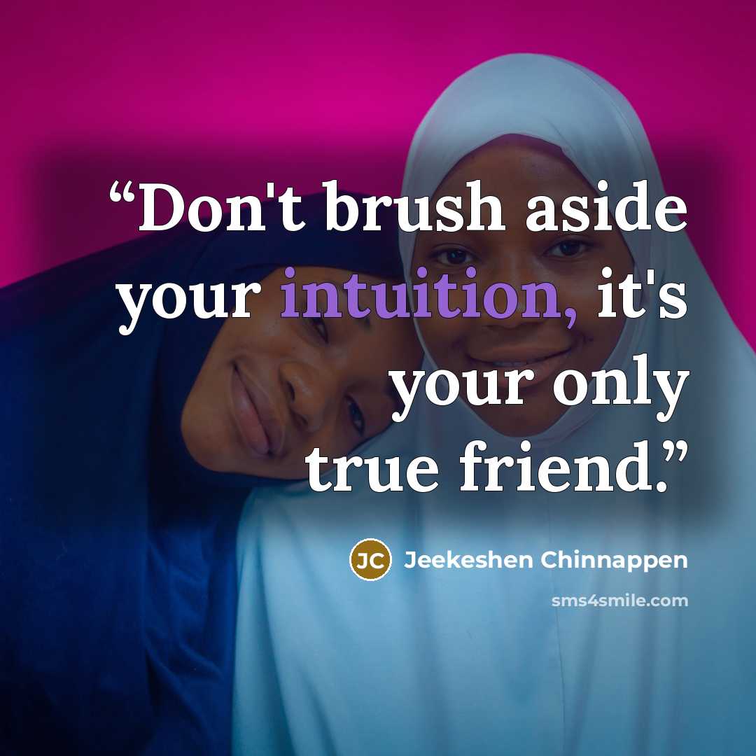 “Don't brush aside your intuition, it's your only true friend.” quote by Jeekeshen Chinnappen