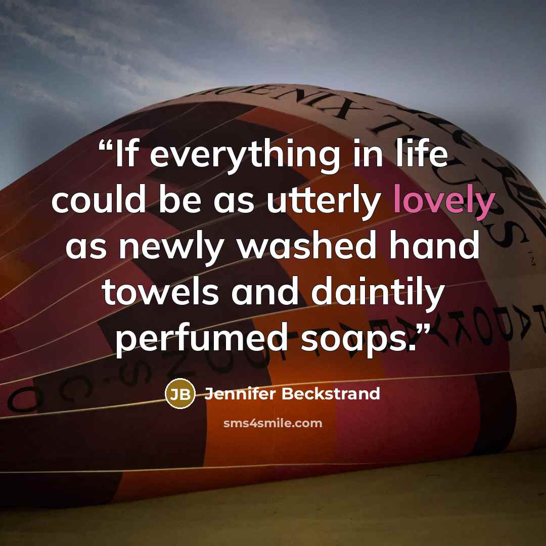 “If everything in life could be as utterly lovely as newly washed hand towels and daintily perfumed soaps.” quote by Jennifer Beckstrand