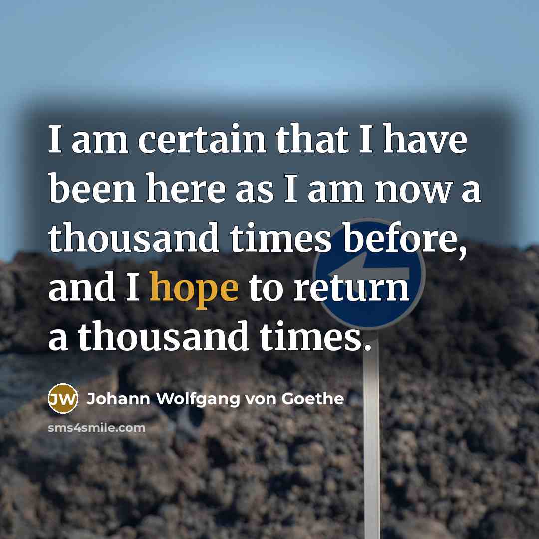 “I am certain that I have been here as I am now a thousand times before, and I hope to return a thousand times.” quote by Johann Wolfgang von Goethe