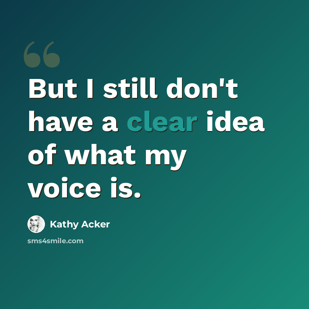 “But I still don't have a clear idea of what my voice is.” quote by Kathy Acker