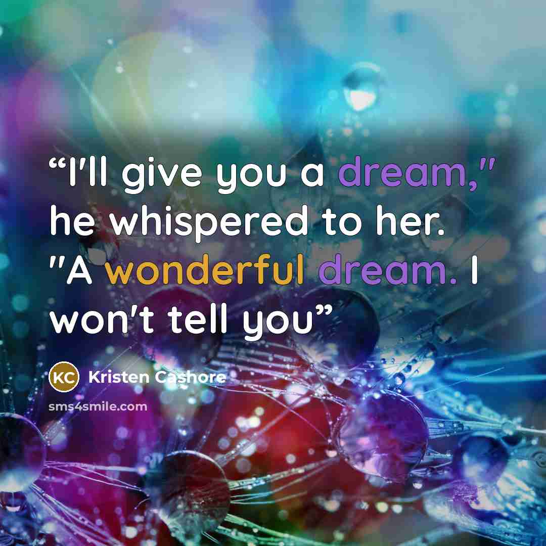 “I'll give you a dream," he whispered to her. "A wonderful dream. I won't tell you” quote by Kristen Cashore