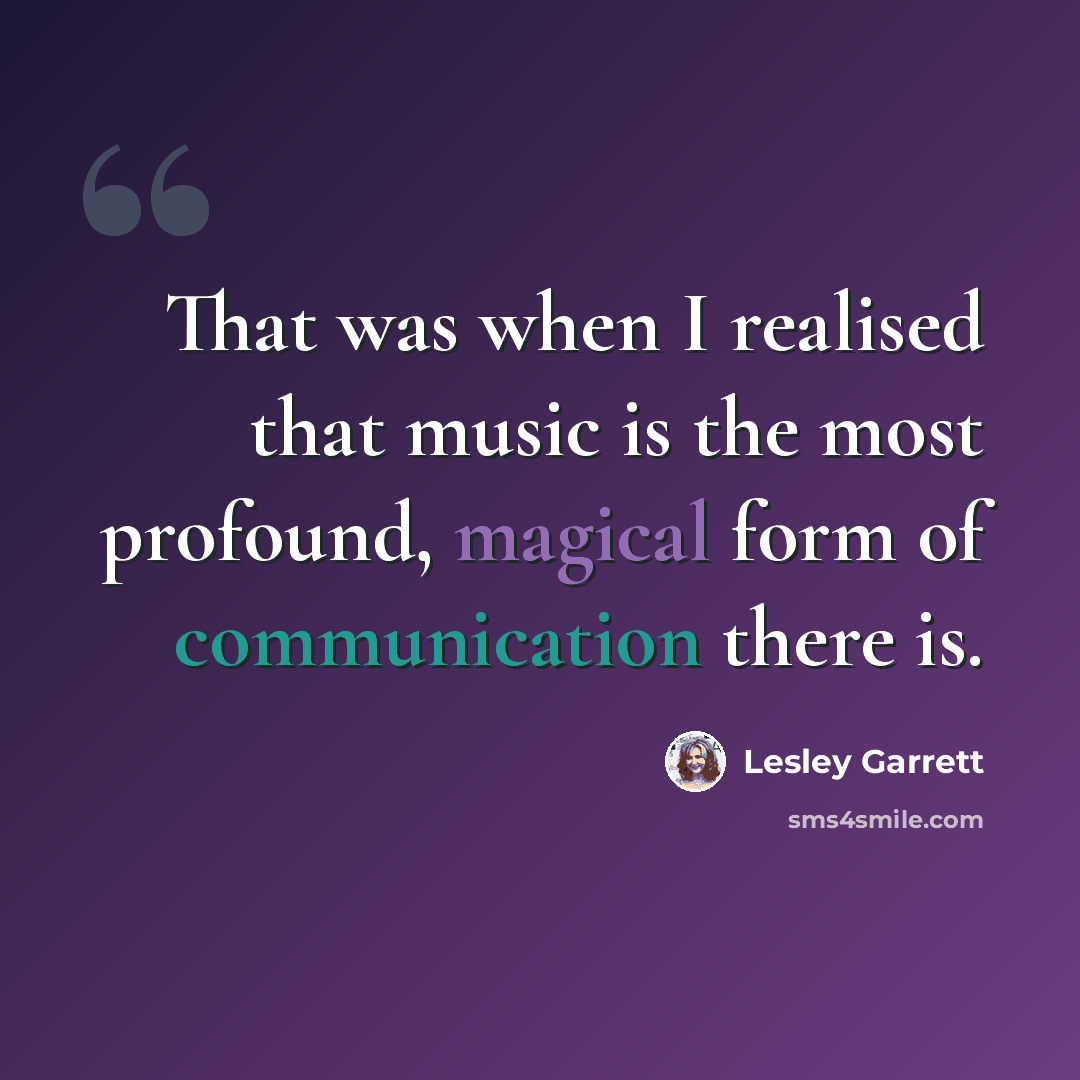 “That was when I realised that music is the most profound, magical form of communication there is.” quote by Lesley Garrett