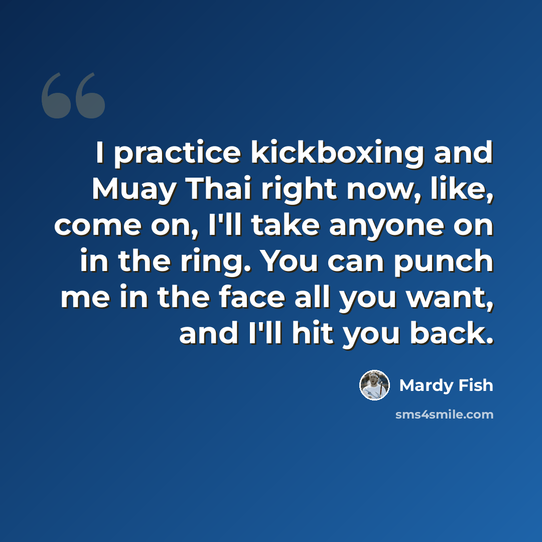“I practice kickboxing and Muay Thai right now, like, come on, I'll take anyone on in the ring. You can punch me in the face all you want, and I'll hit you back.” quote by Mardy Fish